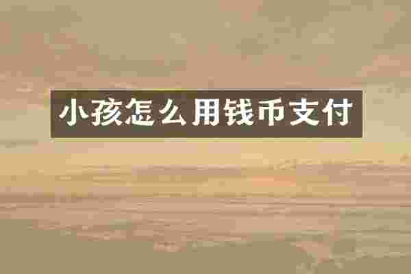 小孩怎么用钱币支付