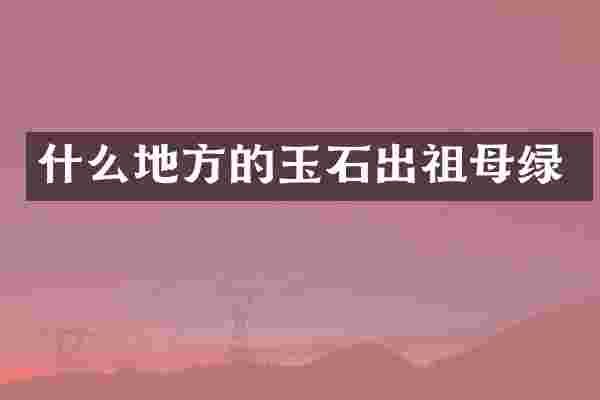 什么地方的玉石出祖母绿