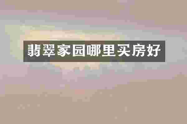 翡翠家园哪里买房好