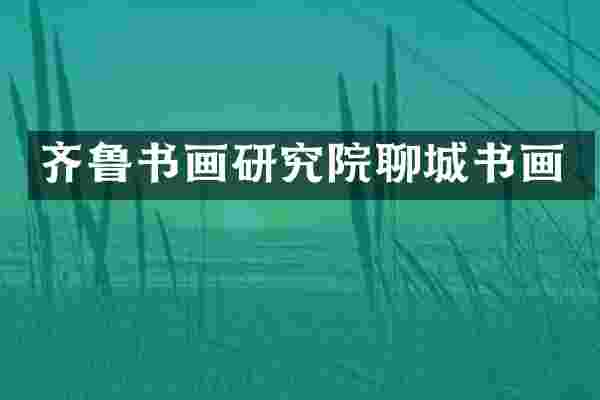 齐鲁书画研究院聊城书画