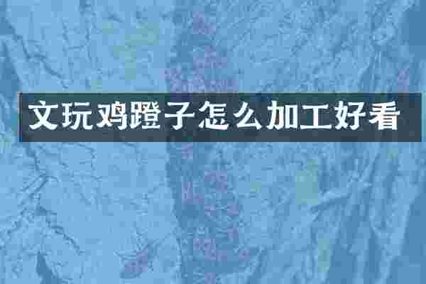 文蹬子怎么加工好看