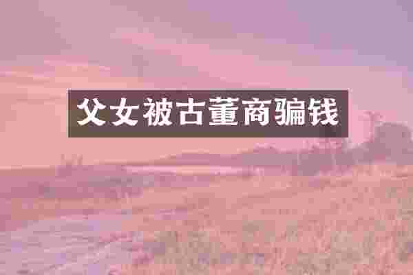 父女被古董商骗钱