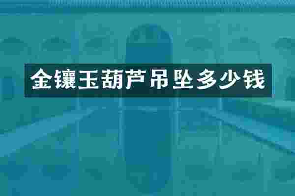 金镶玉葫芦吊坠多少钱