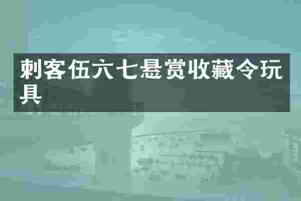 刺客伍六七悬赏收藏令玩具