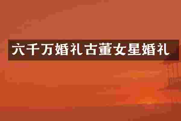 六千万婚礼古董女星婚礼