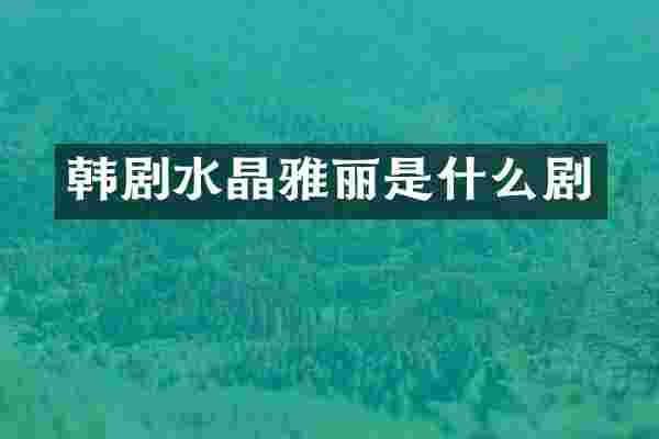 韩剧水晶雅丽是什么剧