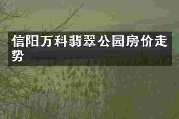 信阳万科翡翠公园房价走势