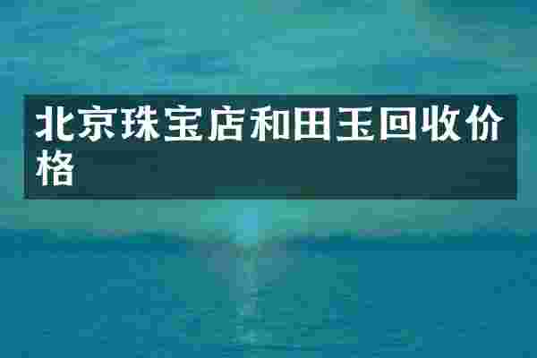 北京珠宝店和田玉回收价格