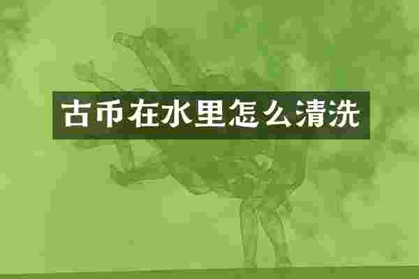 古币在水里怎么清洗