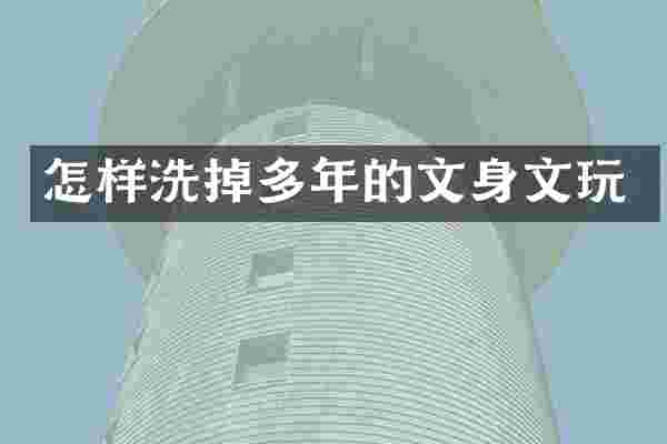 怎样洗掉多年的文身文玩