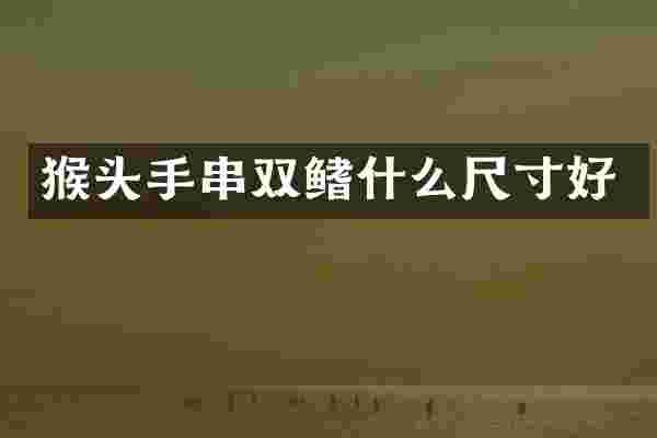 猴头手串双鳍什么尺寸好