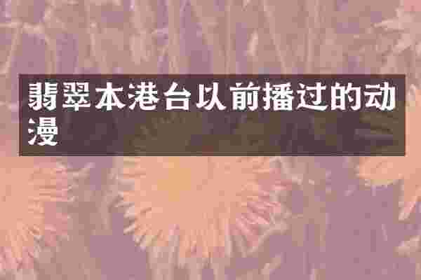 翡翠本港台以前播过的动漫