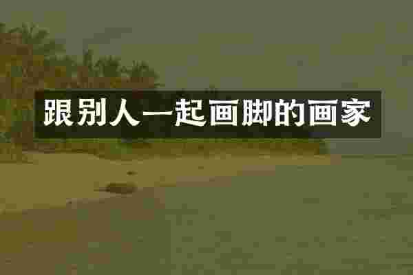 跟别人一起画脚的画家