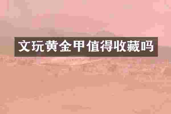 文玩黄金甲值得收藏吗