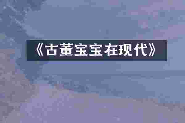 《古董宝宝在现代》