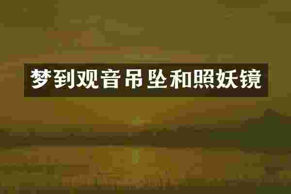 梦到观音吊坠和照妖镜