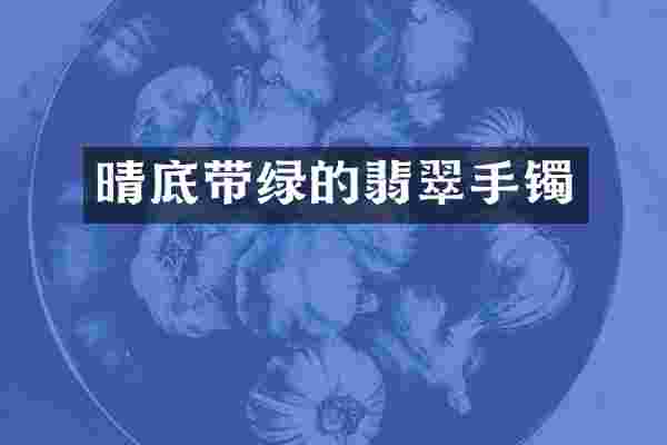 晴底带绿的翡翠手镯