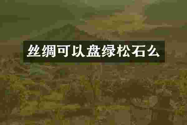 丝绸可以盘绿松石么