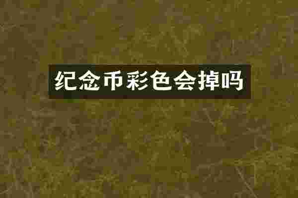 纪念币彩色会掉吗