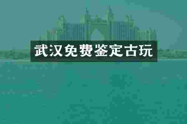 武汉免费鉴定古玩