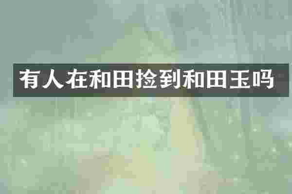 有人在和田捡到和田玉吗