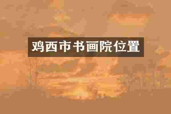 鸡西市书画院位置