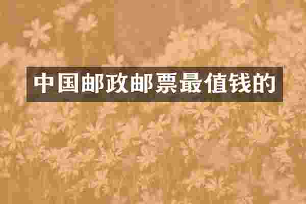 中国邮政邮票最值钱的