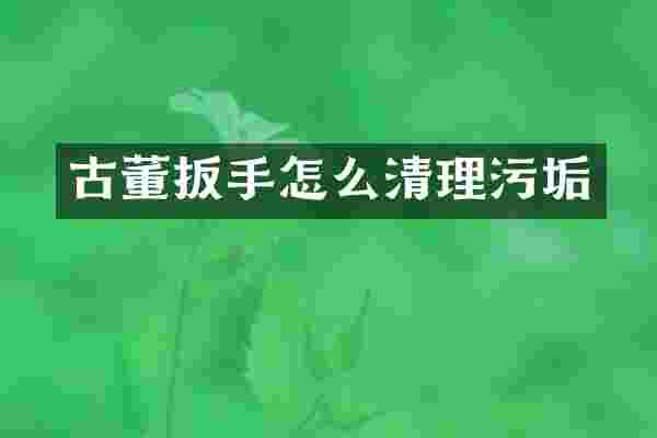 古董扳手怎么清理污垢