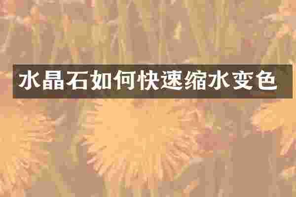 水晶石如何快速缩水变色