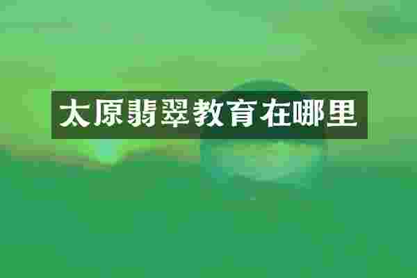 太原翡翠教育在哪里