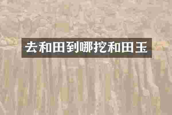 去和田到哪挖和田玉