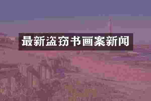 最新盗窃书画案新闻