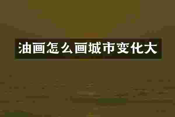 油画怎么画城市变化大