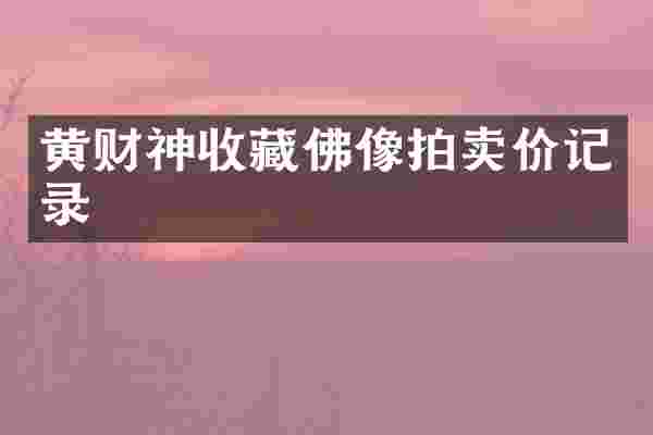 黄财神收藏佛像拍卖价记录