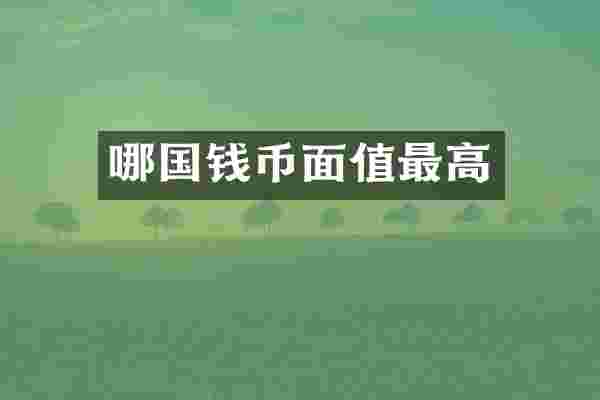 哪国钱币面值最高