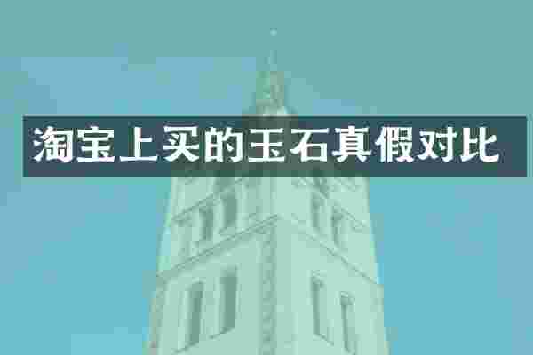 淘宝上买的玉石真假对比