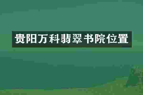 贵阳万科翡翠书院位置