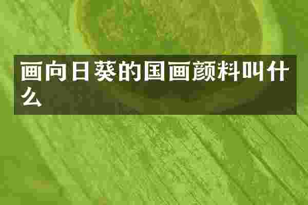 画向日葵的国画颜料叫什么