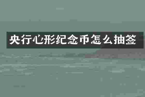 央行心形纪念币怎么抽签