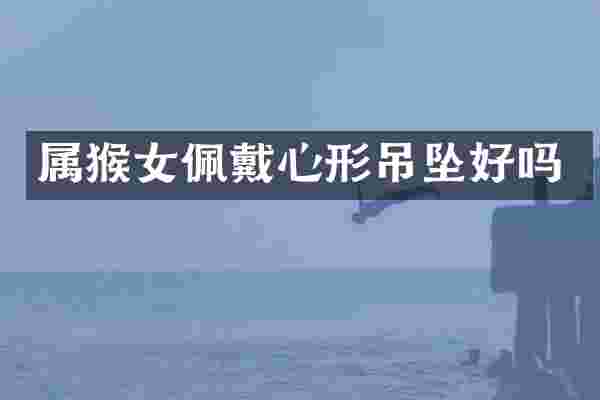 属猴女佩戴心形吊坠好吗