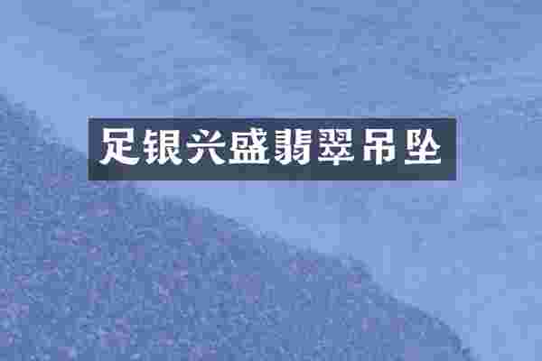 足银兴盛翡翠吊坠