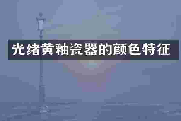 光绪黄釉瓷器的颜色特征