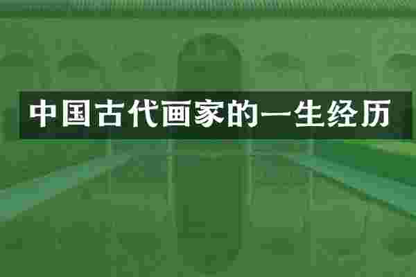 中国古代画家的一生经历