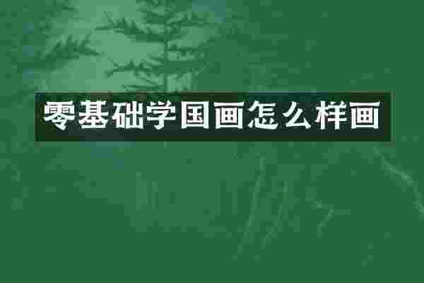 零基础学国画怎么样画