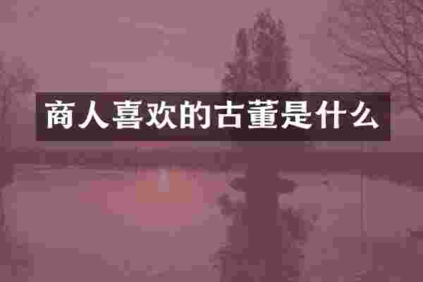 商人喜欢的古董是什么