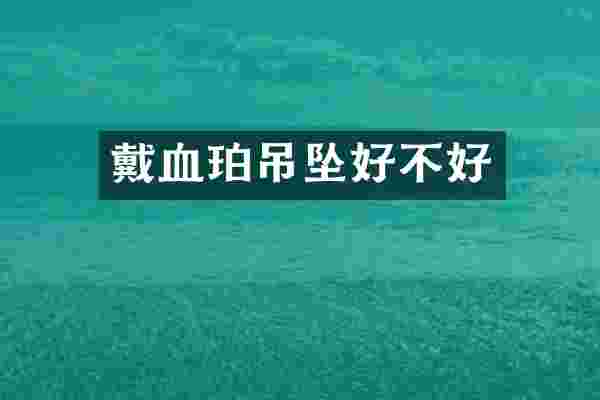 戴血珀吊坠好不好