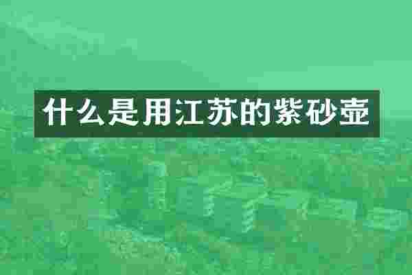 什么是用江苏的紫砂壶