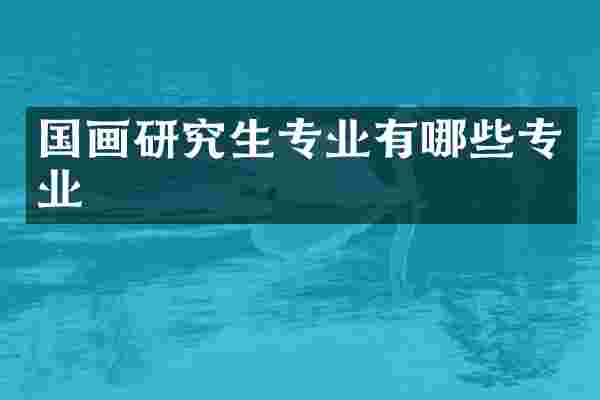 国画研究生专业有哪些专业