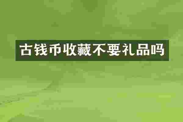 古钱币收藏不要礼品吗