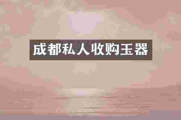 成都私人收购玉器